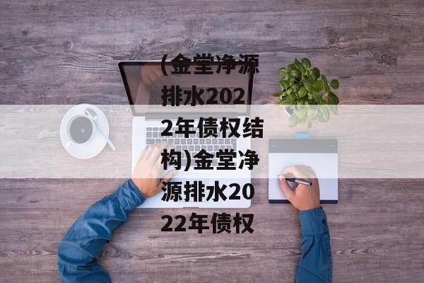 (金堂净源排水2022年债权结构)金堂净源排水2022年债权