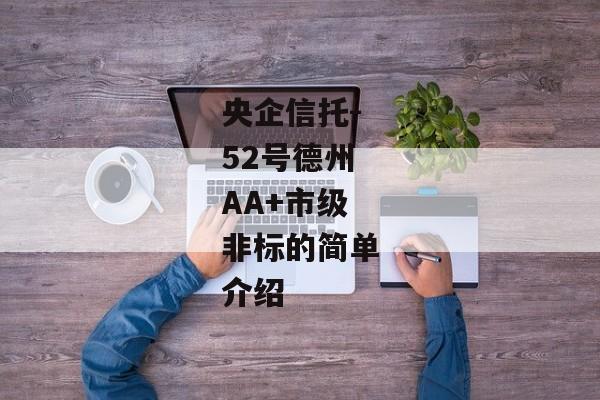 央企信托-52号德州AA+市级非标的简单介绍