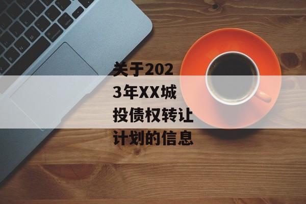 关于2023年XX城投债权转让计划的信息