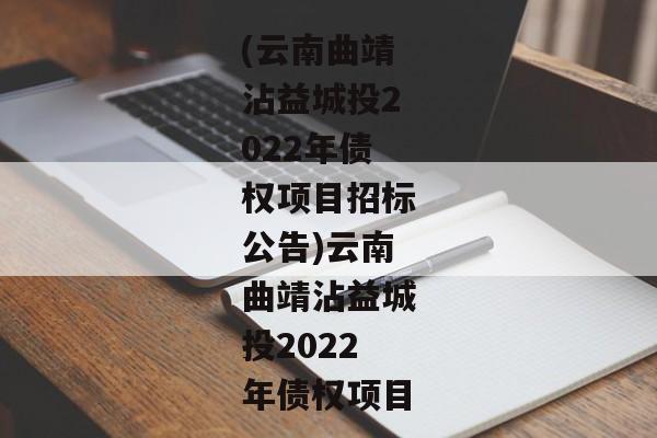 (云南曲靖沾益城投2022年债权项目招标公告)云南曲靖沾益城投2022年债权项目