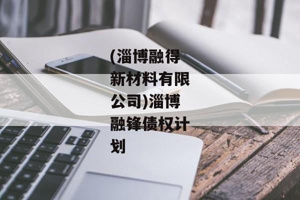 (淄博融得新材料有限公司)淄博融锋债权计划