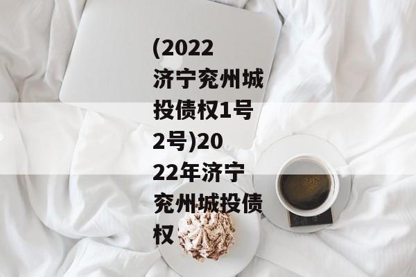 (2022济宁兖州城投债权1号2号)2022年济宁兖州城投债权