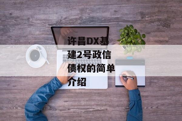 许昌DX基建2号政信债权的简单介绍-第1张图片-信托定融返点网