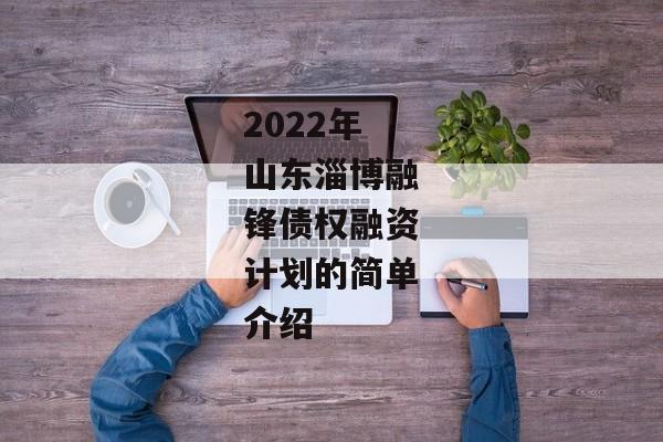 2022年山东淄博融锋债权融资计划的简单介绍-第1张图片-信托定融返点网