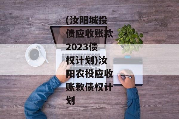 (汝阳城投债应收账款2023债权计划)汝阳农投应收账款债权计划