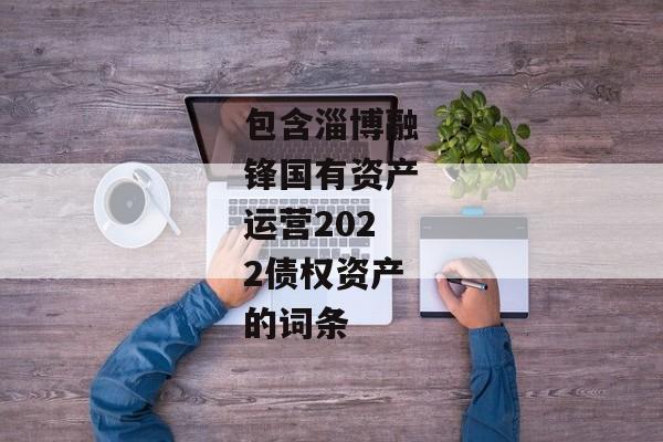 包含淄博融锋国有资产运营2022债权资产的词条