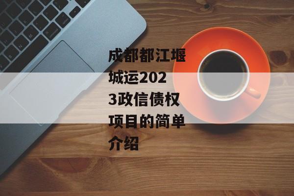 成都都江堰城运2023政信债权项目的简单介绍