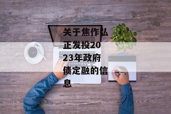 关于焦作弘正发投2023年政府债定融的信息