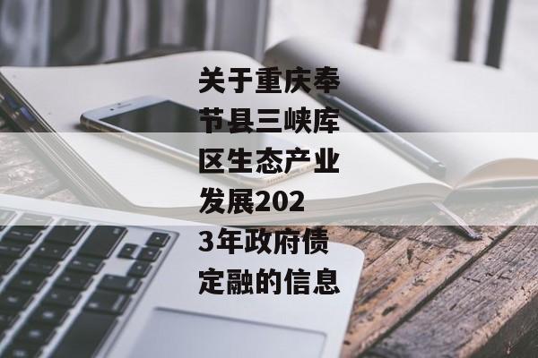 关于重庆奉节县三峡库区生态产业发展2023年政府债定融的信息