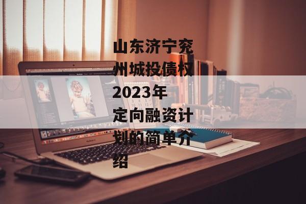 山东济宁兖州城投债权2023年定向融资计划的简单介绍-第1张图片-信托定融返点网