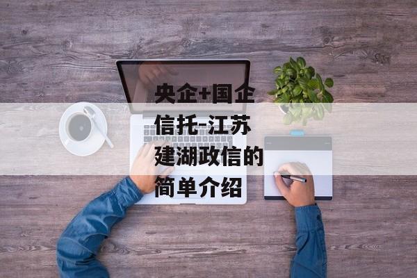 央企+国企信托-江苏建湖政信的简单介绍