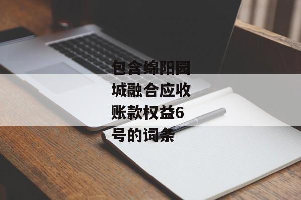 包含绵阳园城融合应收账款权益6号的词条-第1张图片-信托定融返点网