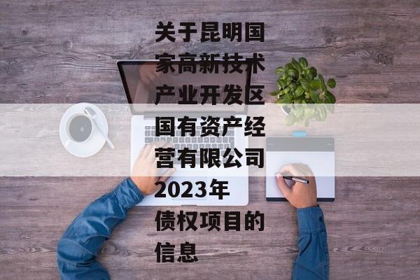 关于昆明国家高新技术产业开发区国有资产经营有限公司2023年债权项目的信息