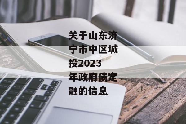 关于山东济宁市中区城投2023年政府债定融的信息-第1张图片-信托定融返点网