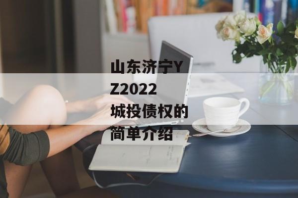 山东济宁YZ2022城投债权的简单介绍