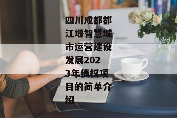 四川成都都江堰智慧城市运营建设发展2023年债权项目的简单介绍-第1张图片-信托定融返点网