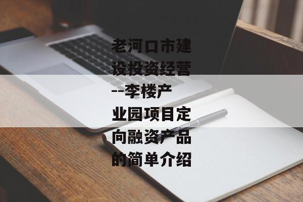 老河口市建设投资经营--李楼产业园项目定向融资产品的简单介绍-第1张图片-信托定融返点网