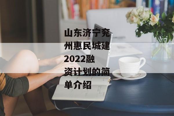 山东济宁兖州惠民城建2022融资计划的简单介绍