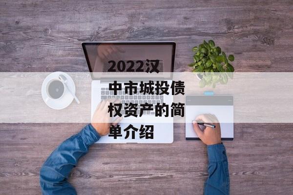 2022汉中市城投债权资产的简单介绍