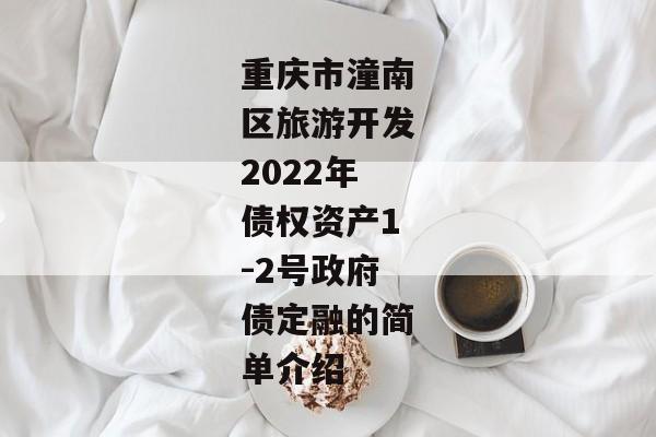 重庆市潼南区旅游开发2022年债权资产1-2号政府债定融的简单介绍-第1张图片-信托定融返点网