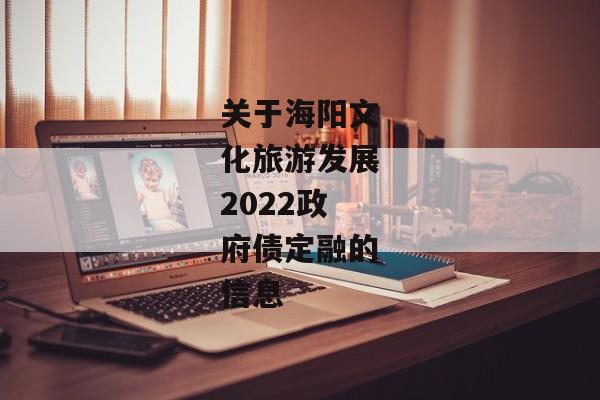 关于海阳文化旅游发展2022政府债定融的信息