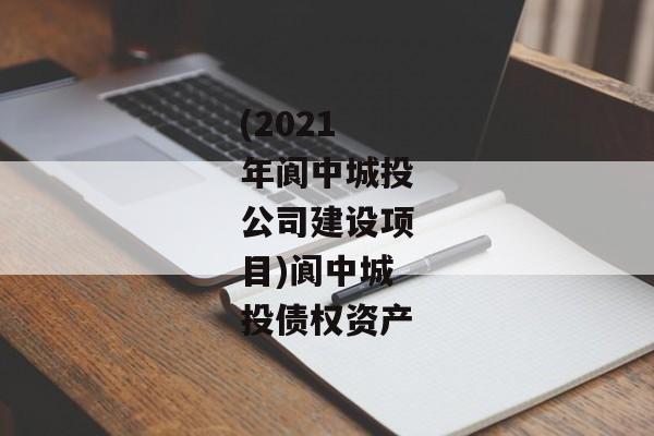 (2021年阆中城投公司建设项目)阆中城投债权资产