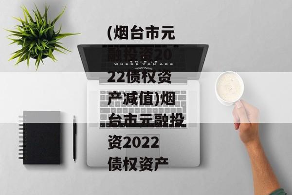 (烟台市元融投资2022债权资产减值)烟台市元融投资2022债权资产