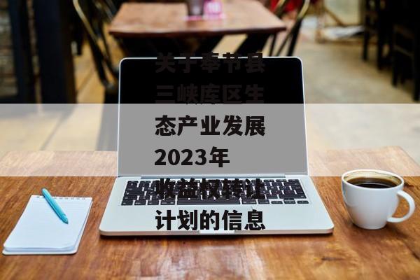 关于奉节县三峡库区生态产业发展2023年收益权转让计划的信息