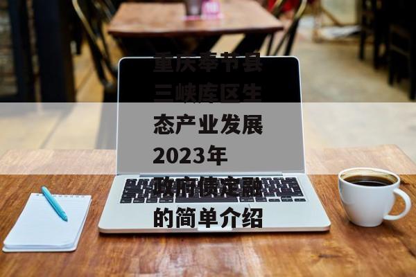 重庆奉节县三峡库区生态产业发展2023年政府债定融的简单介绍-第1张图片-信托定融返点网