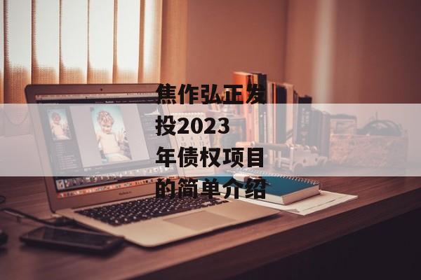 焦作弘正发投2023年债权项目的简单介绍