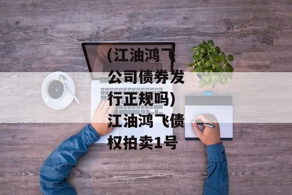 (江油鸿飞公司债券发行正规吗)江油鸿飞债权拍卖1号