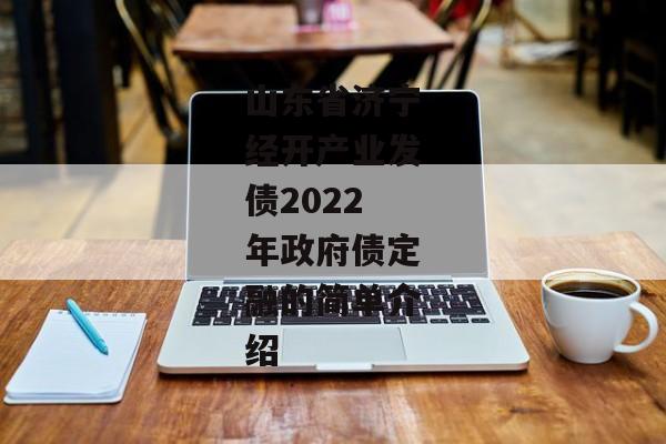 山东省济宁经开产业发债2022年政府债定融的简单介绍