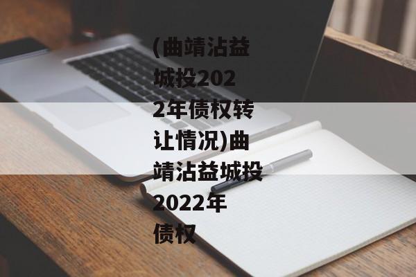 (曲靖沾益城投2022年债权转让情况)曲靖沾益城投2022年债权-第1张图片-信托定融返点网