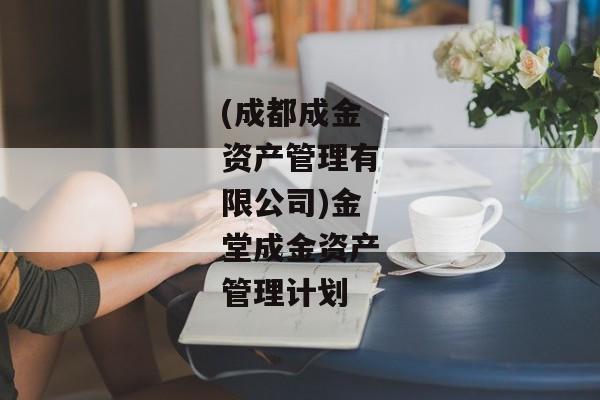 (成都成金资产管理有限公司)金堂成金资产管理计划