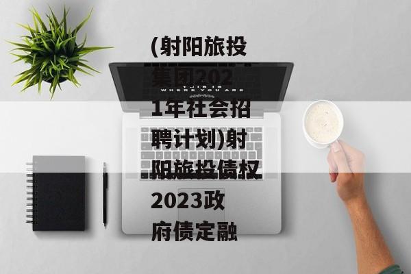 (射阳旅投集团2021年社会招聘计划)射阳旅投债权2023政府债定融