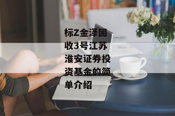 标Z金泽固收3号江苏淮安证券投资基金的简单介绍-第1张图片-信托定融返点网