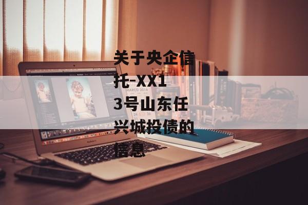 关于央企信托-XX13号山东任兴城投债的信息-第1张图片-信托定融返点网