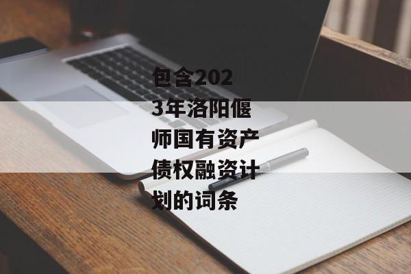 包含2023年洛阳偃师国有资产债权融资计划的词条-第1张图片-信托定融返点网