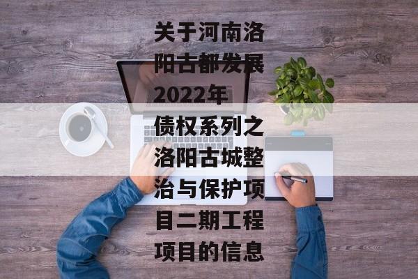 关于河南洛阳古都发展2022年债权系列之洛阳古城整治与保护项目二期工程项目的信息