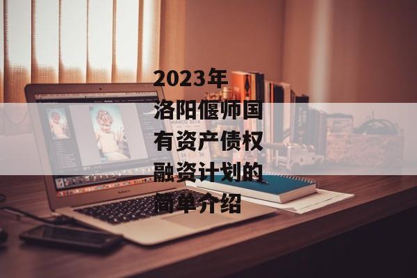 2023年洛阳偃师国有资产债权融资计划的简单介绍