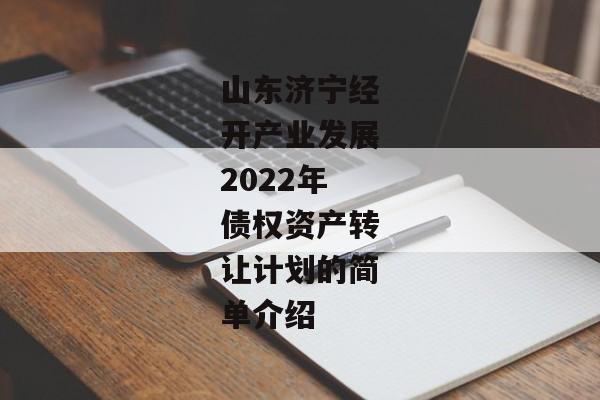 山东济宁经开产业发展2022年债权资产转让计划的简单介绍-第1张图片-信托定融返点网