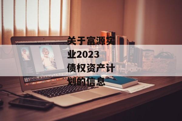 关于富源实业2023债权资产计划的信息