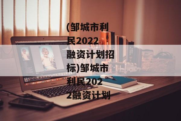 (邹城市利民2022融资计划招标)邹城市利民2022融资计划