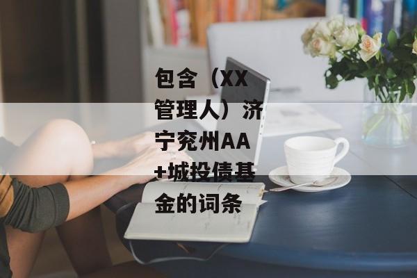 包含（XX管理人）济宁兖州AA+城投债基金的词条-第1张图片-信托定融返点网