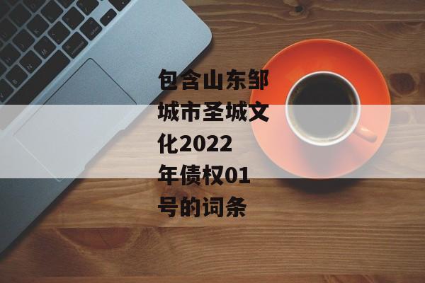 包含山东邹城市圣城文化2022年债权01号的词条-第1张图片-信托定融返点网