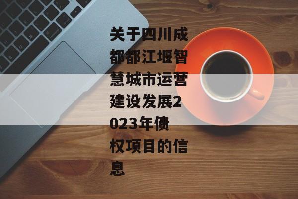 关于四川成都都江堰智慧城市运营建设发展2023年债权项目的信息