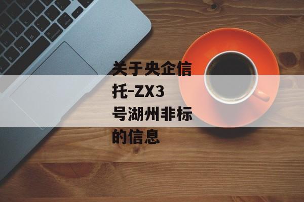 关于央企信托-ZX3号湖州非标的信息