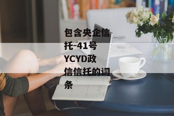 包含央企信托-41号YCYD政信信托的词条-第1张图片-信托定融返点网