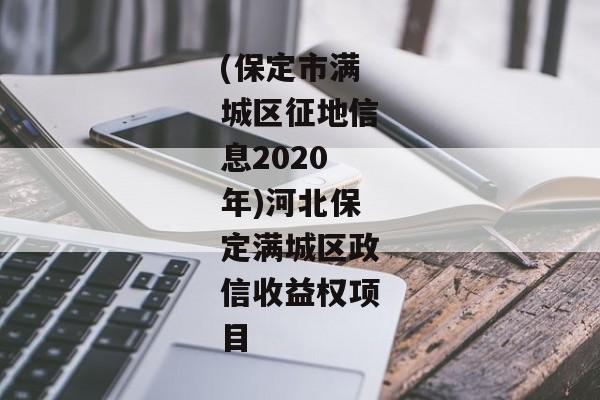 (保定市满城区征地信息2020年)河北保定满城区政信收益权项目