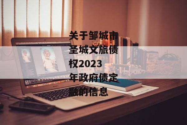 关于邹城市圣城文旅债权2023年政府债定融的信息-第1张图片-信托定融返点网